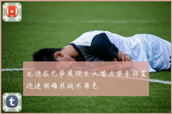 孔德在巴萨展现巨大潜力俱乐部需迅速明确其战术角色