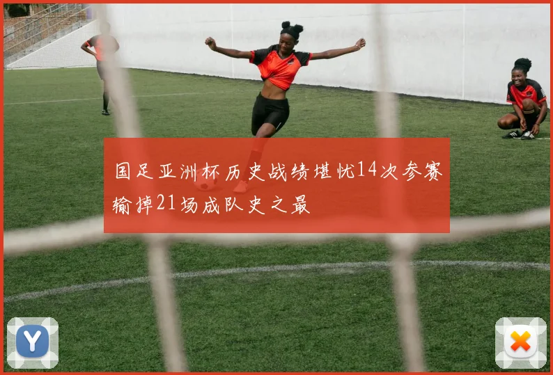 国足亚洲杯历史战绩堪忧14次参赛输掉21场成队史之最