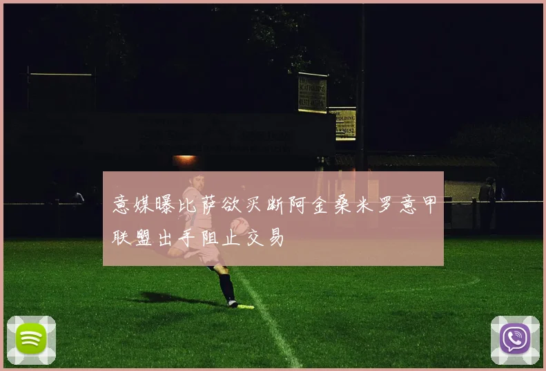 意媒曝比萨欲买断阿金桑米罗意甲联盟出手阻止交易