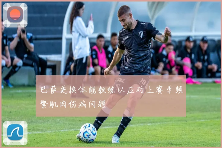 巴萨更换体能教练以应对上赛季频繁肌肉伤病问题