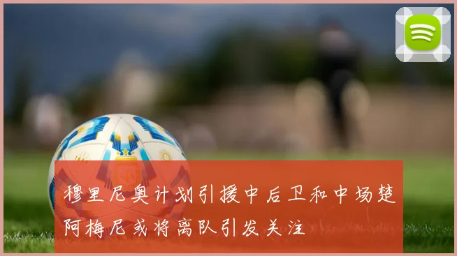 穆里尼奥计划引援中后卫和中场楚阿梅尼或将离队引发关注