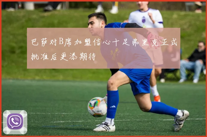巴萨对B席加盟信心十足弗里克正式批准后更添期待