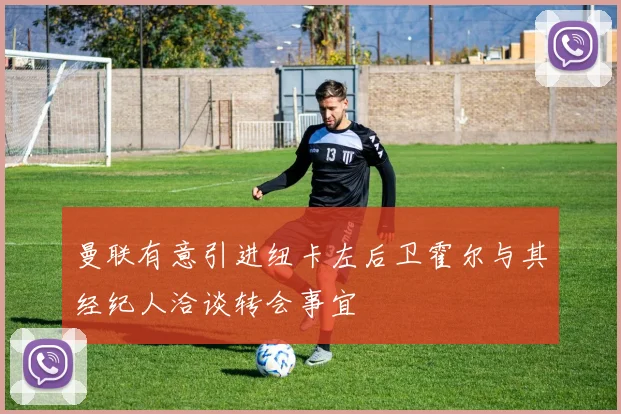 曼联有意引进纽卡左后卫霍尔与其经纪人洽谈转会事宜