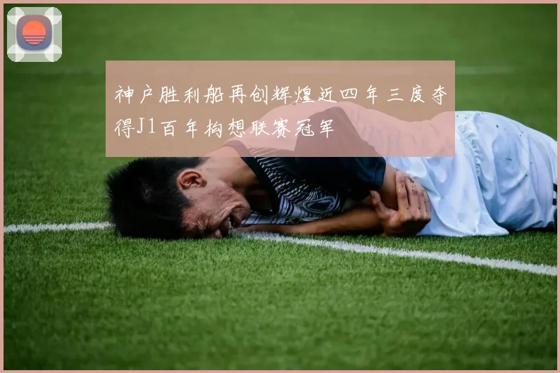 神户胜利船再创辉煌近四年三度夺得J1百年构想联赛冠军