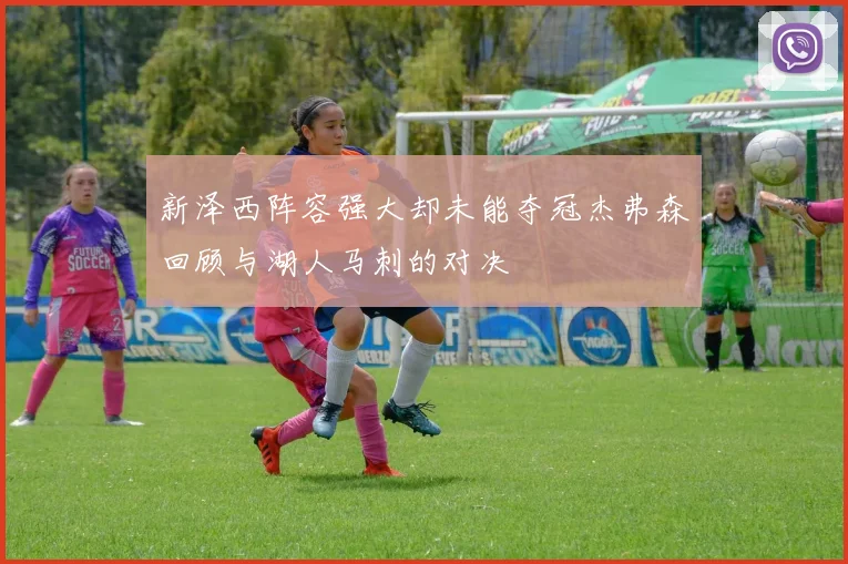 新泽西阵容强大却未能夺冠杰弗森回顾与湖人马刺的对决